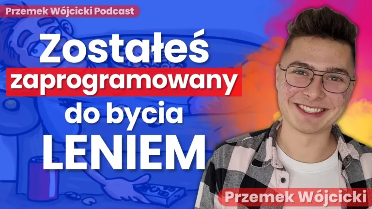 Zostałeś zaprogramowany do bycia LENIEM – Jak pokonać LENISTWO? Poznaj mechanizm i wygraj z lenistwem raz na zawsze – Przemek Wójcicki – Transkrypcja podcastu